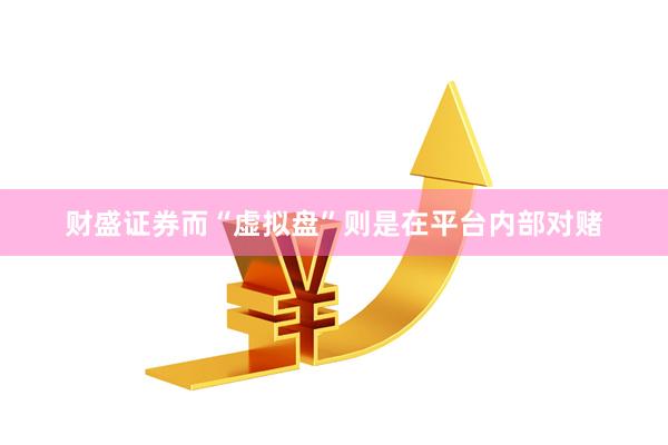 财盛证券而“虚拟盘”则是在平台内部对赌