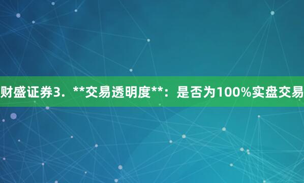 财盛证券3.  **交易透明度**：是否为100%实盘交易