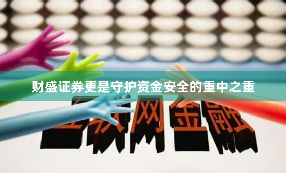 财盛证券更是守护资金安全的重中之重